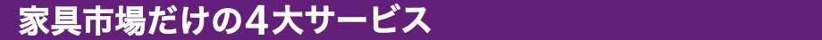 家具市場だけの6大サービス